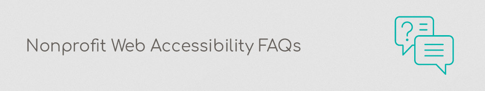 Let’s explore common nonprofit web accessibility FAQs so you can learn more about accessibility standards. 